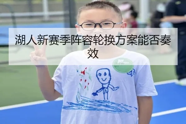 湖人新赛季阵容轮换方案能否奏效